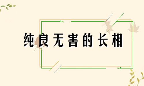 纯良无害的长相 心思纯良的人