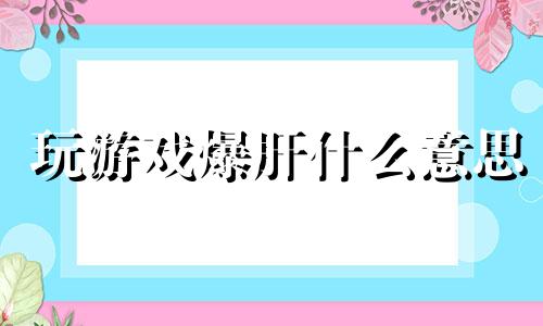 玩游戏爆肝什么意思 玩游戏什么动物