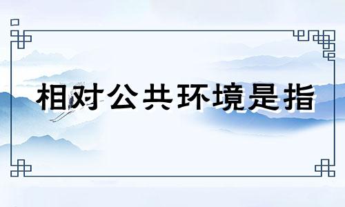 相对公共环境是指 公共环境的意思