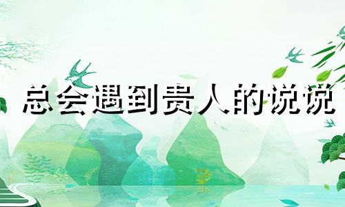 总会遇到贵人的说说 总会遇到贵人什么意思