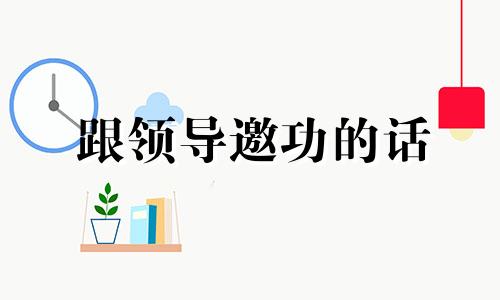 跟领导邀功的话 如何巧妙跟领导邀功