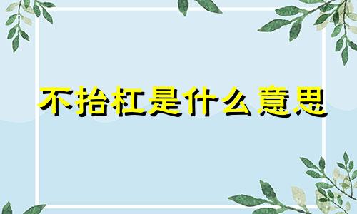 不抬杠是什么意思 不抬杠是生活的智慧