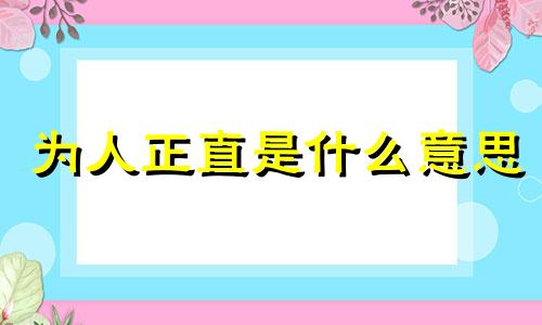 为人正直是什么意思 为人正直的作文素材