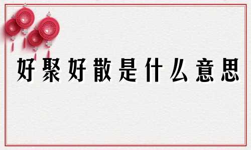 好聚好散是什么意思 好聚好散的高级表达