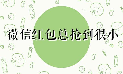 微信红包总抢到很小 微信抢红包是怎么回事