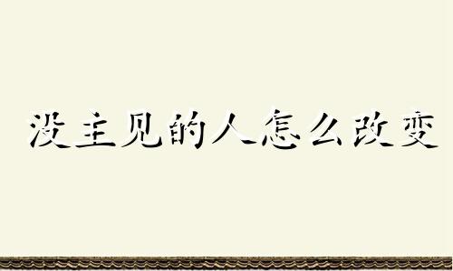 没主见的人怎么改变 没主见是什么原因造成的