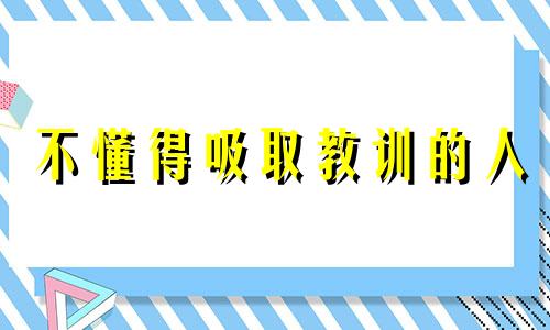 不懂得吸取教训的人 不会吸取任何教训