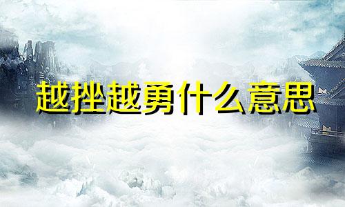 越挫越勇什么意思 越挫越勇是成语吗?