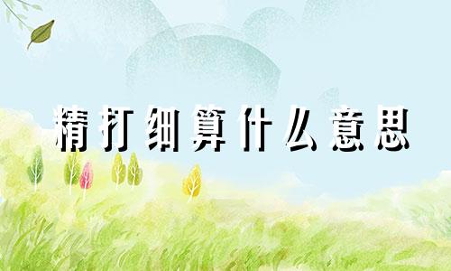 精打细算什么意思 精打细算是什么生肖?