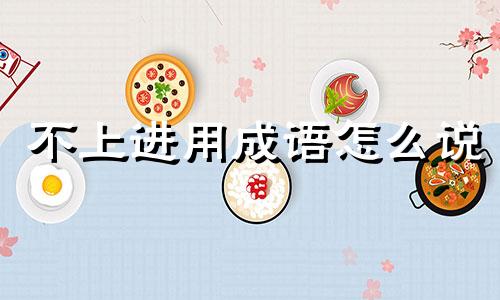 不上进用成语怎么说 不上进还可以用什么词形容