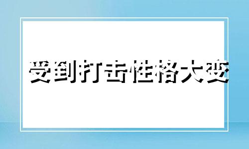 受到打击性格大变 受打击后性格突变