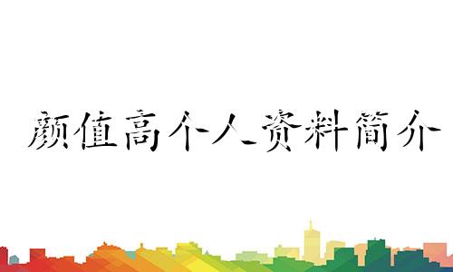 颜值高个人资料简介 颜值高的幽默句子