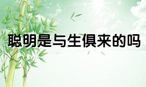 聪明是与生俱来的吗 什么动物有与生俱来的本领