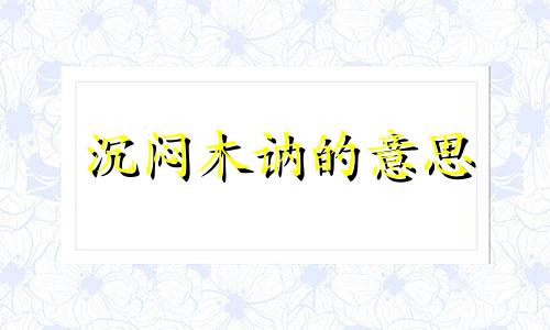 沉闷木讷的意思 沉稳木讷