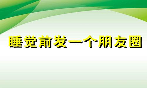 睡觉前发一个朋友圈 睡觉前发一条说说