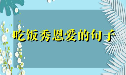 吃饭秀恩爱的句子 朋友圈