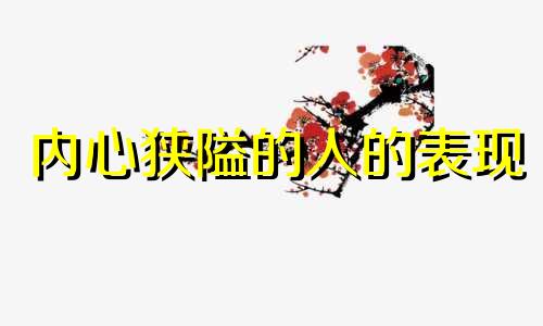 内心狭隘的人的表现 内心狭隘的人的怎么改变