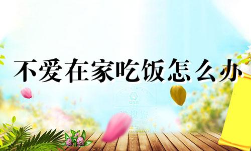 不爱在家吃饭怎么办 不爱在家吃饭的文案