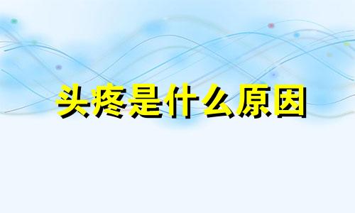 头疼是什么原因 头疼的要炸裂的感觉怎么办