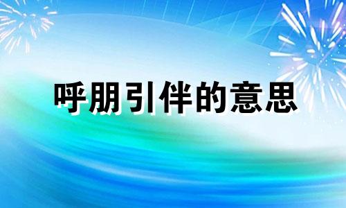 呼朋引伴的意思 呼朋引伴是褒义词还是贬义词