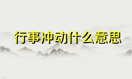 行事冲动什么意思 行事冲动欠考虑是什么意思