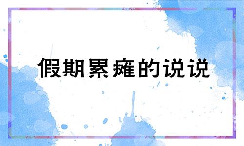 假期累瘫的说说 一放长假就生病