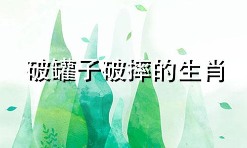 破罐子破摔的生肖 破罐破摔意思