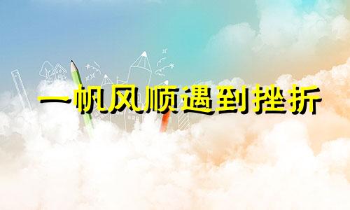 一帆风顺遇到挫折 一帆风顺的人,往往经受不住挫折