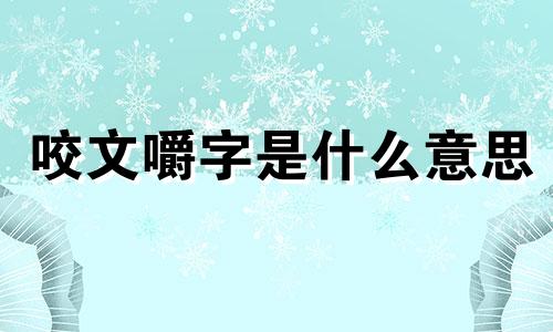 咬文嚼字是什么意思 咬文嚼字编辑部公布了2023年十大流行语