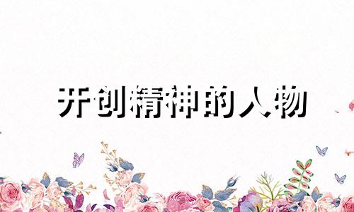 开创精神的人物 开创精神不足整改措施