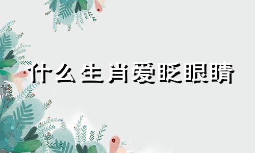 什么生肖爱眨眼睛 眨代表什么生肖