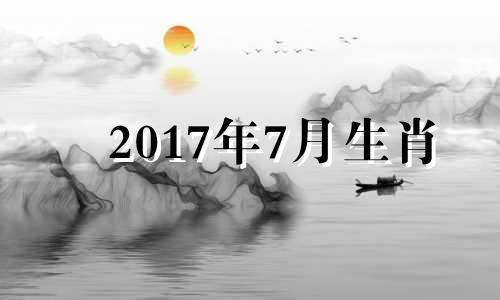 2017年7月生肖 2017年7月生肖运势