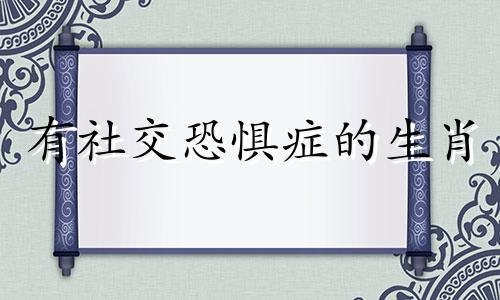 有社交恐惧症的生肖 很严重的社交恐惧症