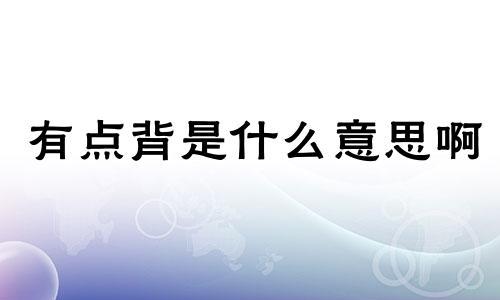 有点背是什么意思啊 有点背的心情说说