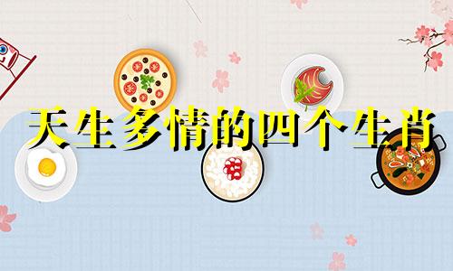 天生多情的四个生肖 什么生肖多情