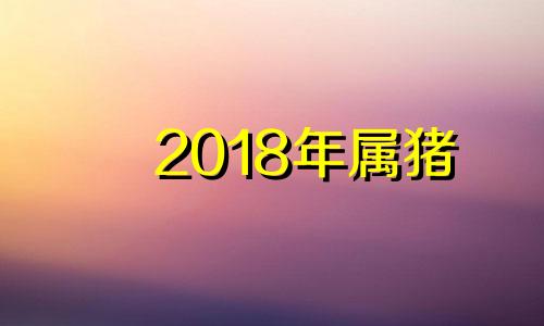 2018年属猪 2019年生肖猪的幸运颜色