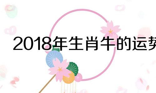 2018年生肖牛的运势 2018年属牛是什么命运