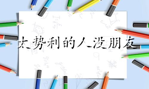 太势利的人没朋友 很势利的人的特点