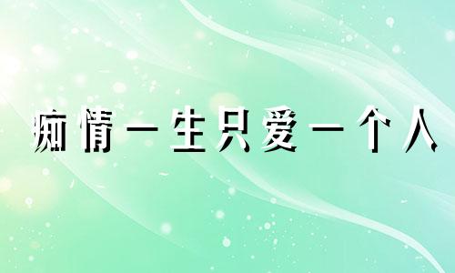 痴情一生只爱一个人 最痴情的生肖男?