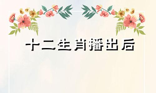 十二生肖播出后 十二生肖节目视频播放