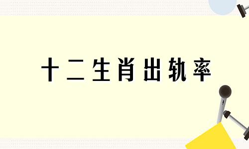 十二生肖出轨率 十二生肖的动物怎么确定的