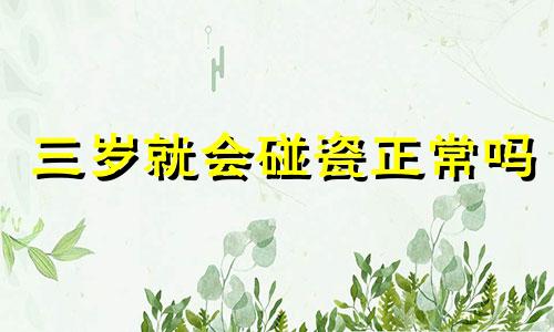 三岁就会碰瓷正常吗 