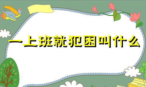 一上班就犯困叫什么 一上班就犯困到底是什么病?