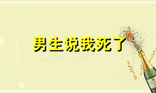 男生说我死了 男生说你死了