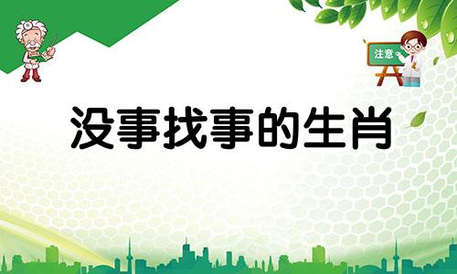 没事找事的生肖 没事找事是什么生肖动物