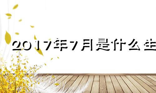 2017年7月是什么生肖 2017年7月12日是什么日子