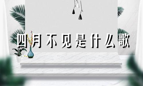 四月不见是什么歌 四月不将日有哪些