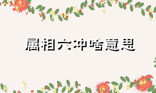 属相六冲啥意思 属相六冲六害图