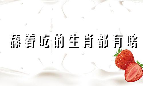 舔着吃的生肖都有啥 舔字指什么生肖