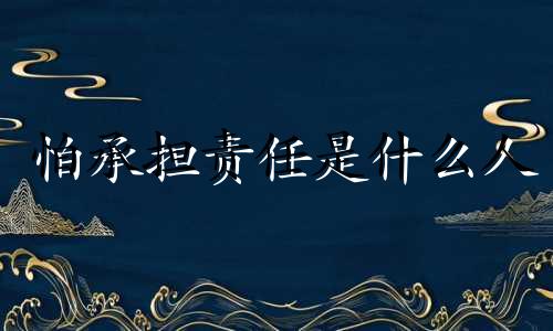 怕承担责任是什么人 害怕承担责任的心理学